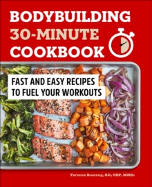 Bodybuilding 30-Minute Cookbook : Fast And Easy Recipes To Fuel Your Workouts