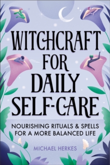 Witchcraft For Daily Self-Care : Nourishing Rituals & Spells For A More Balanced Life