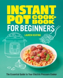 Instant Pot Cookbook for Beginners : The Essential Guide to Your Electric Pressure Cooker