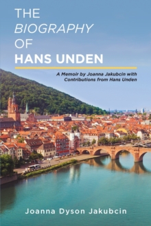 The Biography of Hans Unden : A Memoir by Joanna Jakubcin with Contributions from Hans Unden