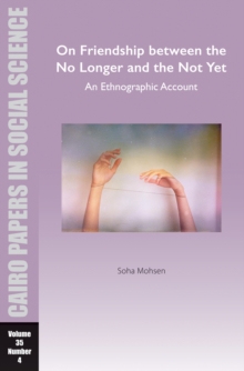 On Friendship between the No Longer and the Not Yet: An Ethnographic Account : Cairo Papers in Social Science Vol. 35, No. 4