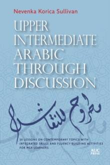 Upper Intermediate Arabic through Discussion : 20 Lessons on Contemporary Topics with Integrated Skills and Fluency-building Activities for MSA Learners