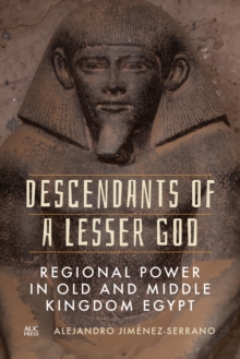 Descendants of a Lesser God : Regional Power in Old and Middle Kingdom Egypt