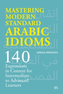 Mastering Modern Standard Arabic Idioms : 140 Expressions in Context for Intermediate to Advanced Learners