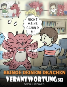 Bringe deinem Drachen Verantwortung bei : (Train Your Dragon To Be Responsible) Bringe deinem Drachen Verantwortung bei. Eine sue Kindergeschichte um Kindern beizubringen, Verantwortung fur ihre Ents