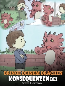 Bringe deinem Drachen Konsequenzen bei : (Teach Your Dragon To Understand Consequences) Eine s??e Kindergeschichte, um Kindern Konsequenzen zu erkl?ren und ihnen zu helfen, gute Entscheidungen zu tref