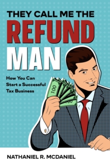 They Call Me The Refund Man : How You Can Start A Successful Tax Business