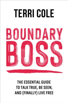 Boundary Boss : The Essential Guide to Talk True, Be Seen, and (Finally) Live Free