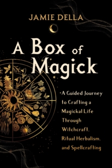 A Box of Magick : A Guided Journey to Crafting a Magickal Life Through Witchcraft, Ritual Herbalism, and Spellcrafting