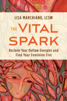 The Vital Spark : Reclaim Your Outlaw Energies and Find Your Feminine Fire