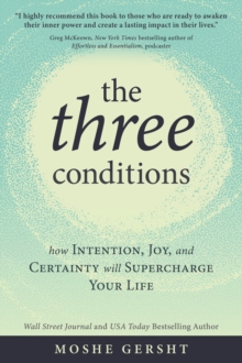 The Three Conditions : How Intention, Joy, and Certainty Will Supercharge Your Life