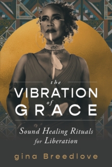 The Vibration of Grace : Sound Healing Rituals for Liberation