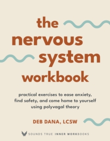 The Nervous System Workbook : Practical Exercises to Ease Anxiety, Find Safety, and Come Home to Yourself Using Polyvagal Theory