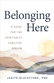 Belonging Here : A Guide for the Spiritually Sensitive Person