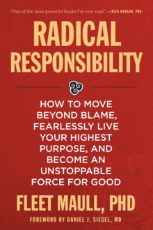 Radical Responsibility : How to Move Beyond Blame, Fearlessly Live Your Highest Purpose, and Become an Unstoppable Force for Good