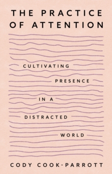 The Practice of Attention : Cultivating Presence in a Distracted World