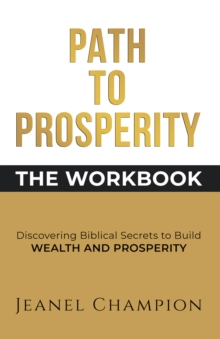 Path to Prosperity: The Workbook : Discovering Biblical Secrets to build Wealth and Prosperity