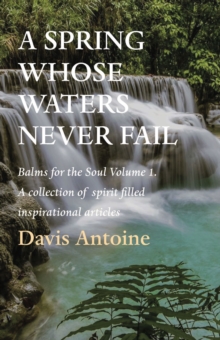 A Spring whose waters never fail : Balms for the Soul Volume 1. A collection of spirit filled inspirational articles