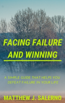 Facing Failure and Winning : A Simple Guide that helps you Defeat Failure in your Life