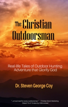 The Christian Outdoorsman : Real-life Tales of Outdoor Hunting Adventure that Glorify God