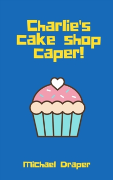 Charlie's cake shop caper! : A Charlie Smith Adventure