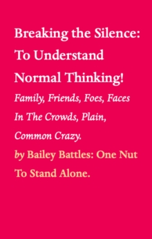 Breaking the Silence: To Understand Normal Thinking! : Family, Friends, Foes, Faces In The Crowds, Plain, Common Crazy.