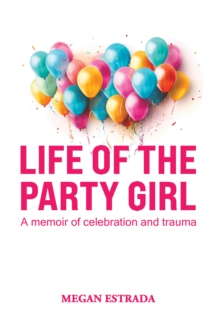 Life of the Party Girl : A Memoir of Celebration and Trauma