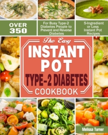 The Easy Instant Pot Type-2 Diabetes Cookbook : Over 350 5-Ingredient or Less Instant Pot Recipes for Busy Type-2 Diabetes People to Prevent and Reverse Diabetes, Paperback / softback Book The Easy Instant Pot Type-2 Diabetes Cookbook : Over 350 5-Ingredient or Less Instant Pot Recipes for Busy Type-2 Diabetes People to Prevent and Reverse Diabetes, Paperback / softback Book