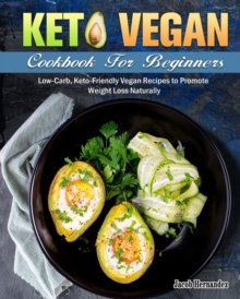 Keto Vegan Cookbook For Beginners : Low-Carb, Keto-Friendly Vegan Recipes to Promote Weight Loss Naturally