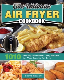 The Ultimate Air Fryer Cookbook : 1010 Healthy Affordable Tasty Recipes for Your favorite Air Fryer, Paperback / softback Book The Ultimate Air Fryer Cookbook : 1010 Healthy Affordable Tasty Recipes for Your favorite Air Fryer, Paperback / softback Book