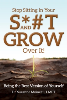 Stop Sitting in Your S*#T and GROW Over it! : Being the Best Version of Yourself