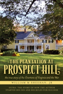 The Plantation at Prospect Hill : The True Story of the Overtons of Virginia and the War 1861 - 1865