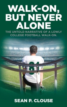 Walk-On, but Never Alone : The Untold Narrative of a Lowly College Football Walk-On