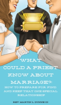 What Could a Priest Know about Marriage? : How to prepare for, find, and keep that one special relationship