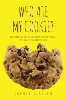 Who Ate My Cookie? : Are your clients tasting the goodness of your business? Here's how you can make it happen!