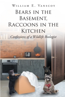 Bears in the Basement, Raccoons in the Kitchen : Confessions of a Wildlife Biologist