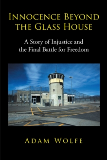 Innocence Beyond The Glass House : A Story of Injustice and the Final Battle for Freedom