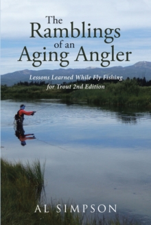 The Ramblings of an Aging Angler : Lessons Learned While Fly Fishing for Trout 2nd Edition