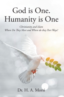 God is One. Humanity is One : Christianity and Islam: Where Do They Meet and Where Do They Part Ways?