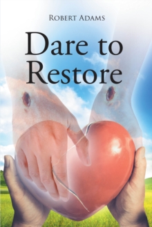 Dare to Restore : A Journey Out of Darkness, Guilt, Shame, and Condemnation to The Light, Restoration, Love, Acceptance, and Forgiveness