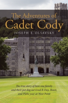 The Adventures of Cadet Cody : The true story of how one family and their pet dog survived R-Day, Beast, and Plebe year at West Point