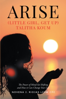 Arise : (Little Girl, Get Up) Talitha Koum The Power of Mind-Set Shifting and How it Can Change Your Life