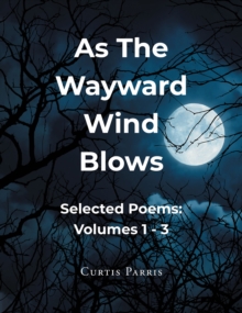 As The Wayward Wind Blows : Selected Poems: Volumes 1-3