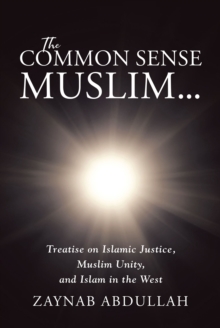 The Common Sense Muslim : Treatise on Islamic Justice, Muslim Unity, and Islam in the West