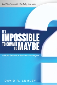 It's Impossible to Commit to Maybe : A Bold Guide for Business Managers