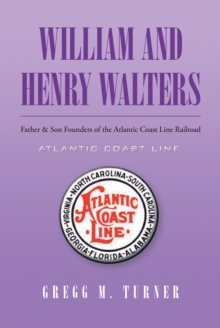 William and Henry Walters : Father & Son Founders of the Atlantic Coast Line Railroad