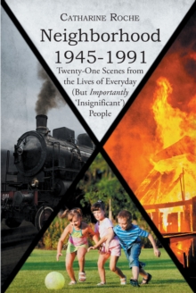 Neighborhood 1945-1991 : Twenty-One Scenes from the Lives of Everyday (But Importantly 'Insignificant') People