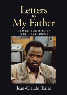 Letters to My Father : Authentic Memoirs of Jean-Claude Blaise