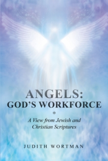 Angels: God's Workforce : A View from Jewish and Christian Scriptures