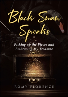 Black Swan Speaks : Picking up the Pieces and Embracing My Treasure